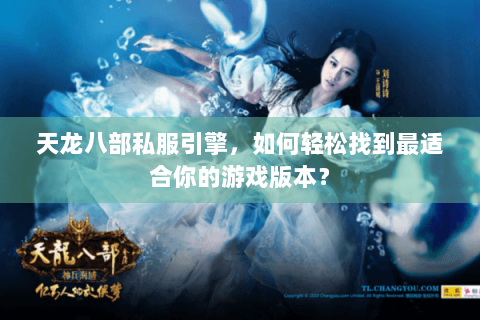 天龙八部私服引擎，如何轻松找到最适合你的游戏版本？