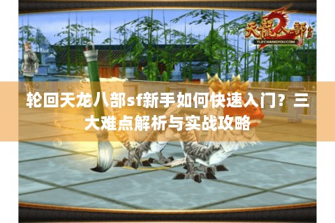 轮回天龙八部sf新手如何快速入门？三大难点解析与实战攻略
