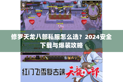 修罗天龙八部私服怎么选？2024安全下载与爆装攻略
