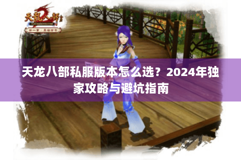 天龙八部私服版本怎么选？2024年独家攻略与避坑指南