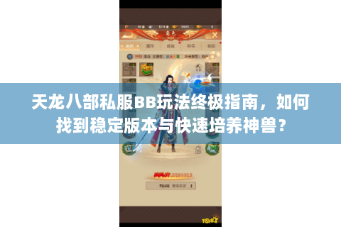天龙八部私服BB玩法终极指南，如何找到稳定版本与快速培养神兽？
