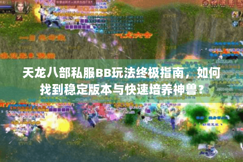 天龙八部私服BB玩法终极指南，如何找到稳定版本与快速培养神兽？