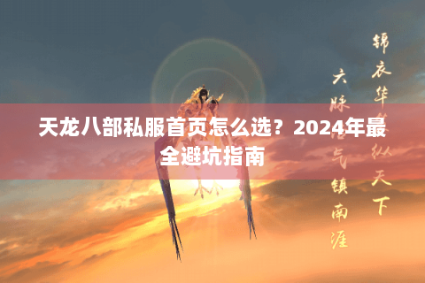 天龙八部私服首页怎么选？2024年最全避坑指南