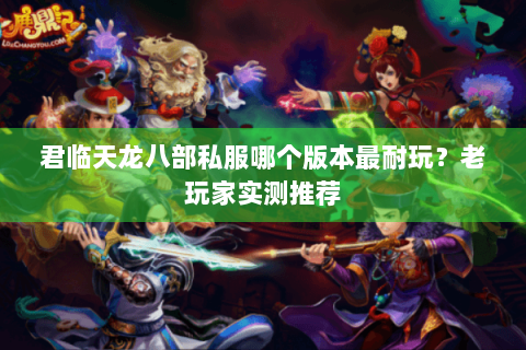 君临天龙八部私服哪个版本最耐玩？老玩家实测推荐