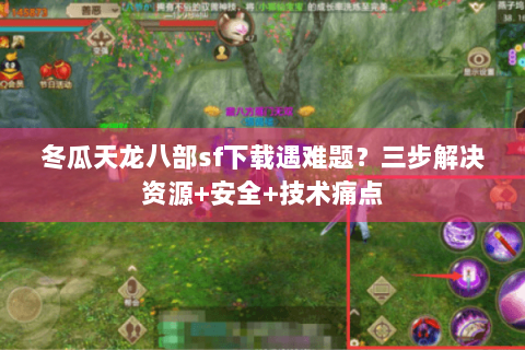 冬瓜天龙八部sf下载遇难题？三步解决资源+安全+技术痛点
