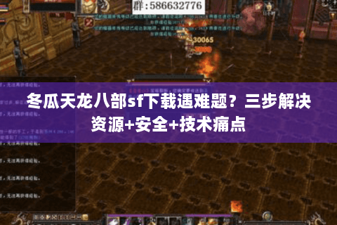 冬瓜天龙八部sf下载遇难题？三步解决资源+安全+技术痛点