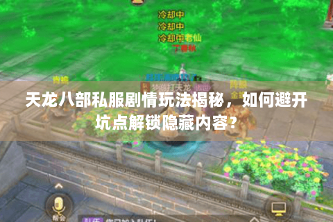 天龙八部私服剧情玩法揭秘，如何避开坑点解锁隐藏内容？