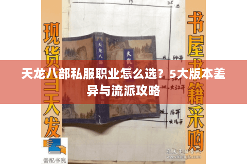 天龙八部私服职业怎么选？5大版本差异与流派攻略