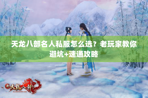 天龙八部名人私服怎么选？老玩家教你避坑+速通攻略