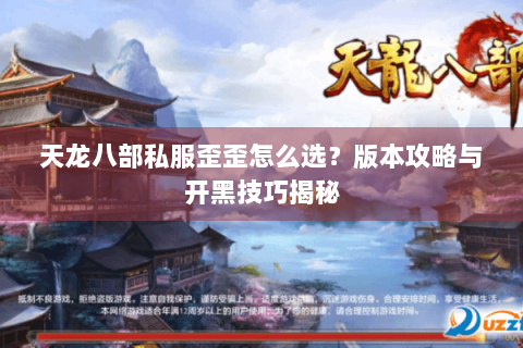 天龙八部私服歪歪怎么选？版本攻略与开黑技巧揭秘