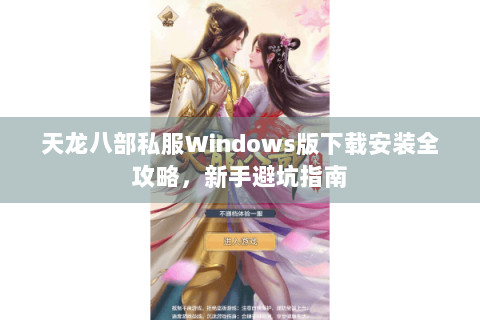 天龙八部私服Windows版下载安装全攻略，新手避坑指南