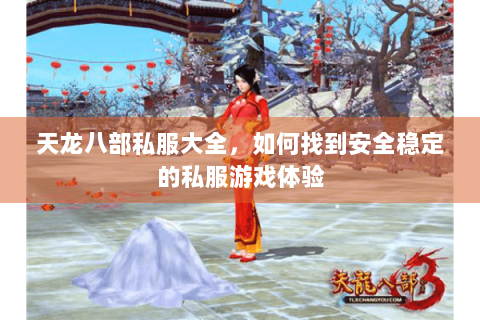 天龙八部私服大全，如何找到安全稳定的私服游戏体验
