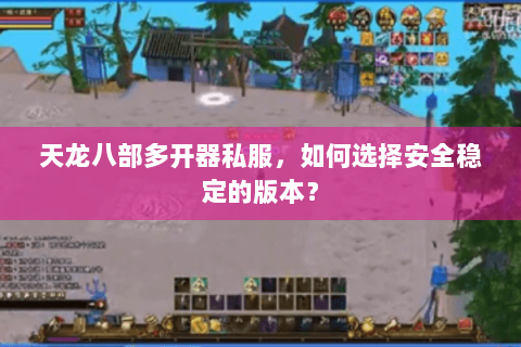 天龙八部多开器私服，如何选择安全稳定的版本？