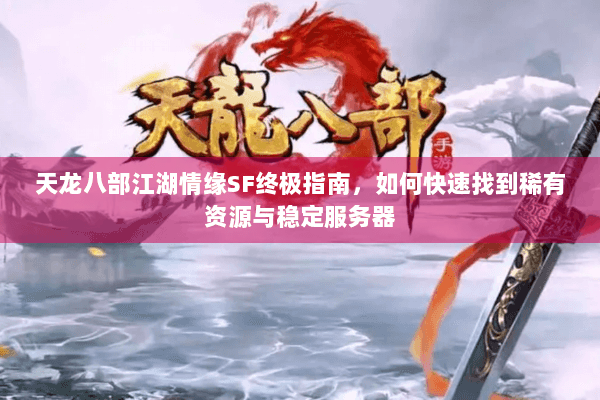 天龙八部江湖情缘SF终极指南，如何快速找到稀有资源与稳定服务器