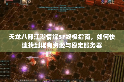 天龙八部江湖情缘SF终极指南，如何快速找到稀有资源与稳定服务器