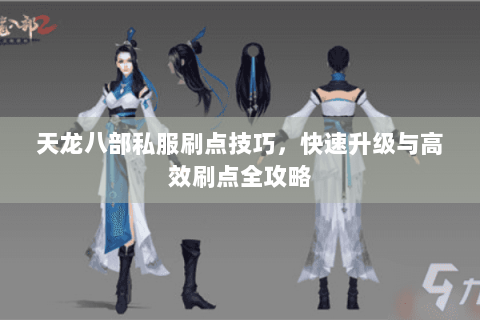 天龙八部私服刷点技巧，快速升级与高效刷点全攻略