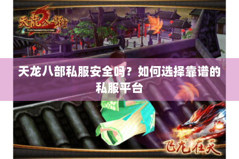 天龙八部私服安全吗？如何选择靠谱的私服平台
