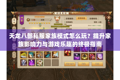 天龙八部私服家族模式怎么玩？提升家族影响力与游戏乐趣的终极指南