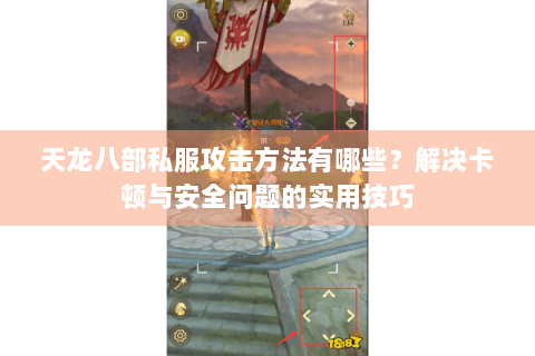 天龙八部私服攻击方法有哪些？解决卡顿与安全问题的实用技巧