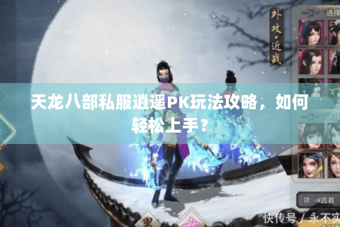 天龙八部私服逍遥PK玩法攻略，如何轻松上手？
