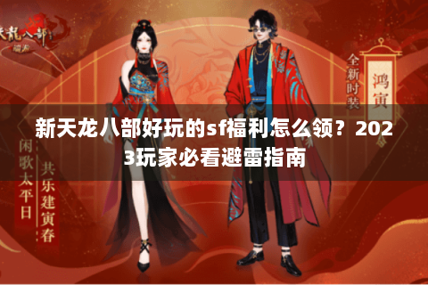 新天龙八部好玩的sf福利怎么领？2023玩家必看避雷指南