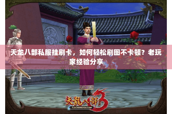 天龙八部私服挂刷卡，如何轻松刷图不卡顿？老玩家经验分享