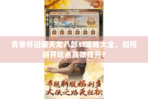青春怀旧服天龙八部sf攻略大全，如何避开坑点高效提升？