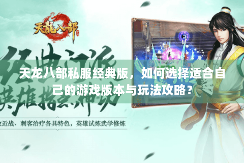 天龙八部私服经典版，如何选择适合自己的游戏版本与玩法攻略？