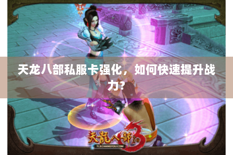 天龙八部私服卡强化，如何快速提升战力？