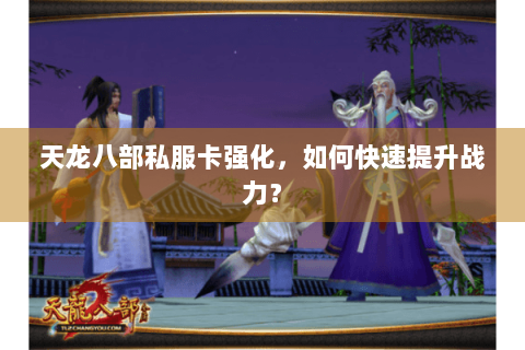 天龙八部私服卡强化，如何快速提升战力？