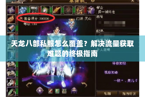 天龙八部私服怎么覆盖？解决流量获取难题的终极指南