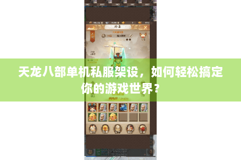 天龙八部单机私服架设，如何轻松搞定你的游戏世界？