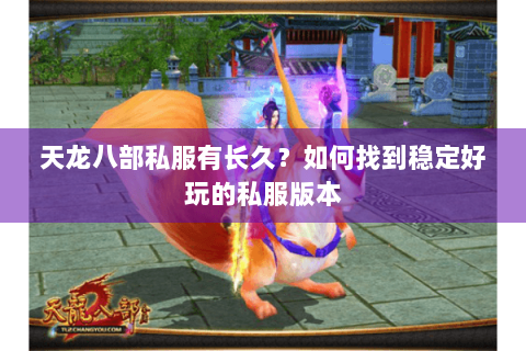 天龙八部私服有长久？如何找到稳定好玩的私服版本