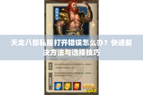 天龙八部私服打开错误怎么办?快速解决方法与选择技巧 天龙八部私服打开错误怎么办?快速解决方法与选择技巧