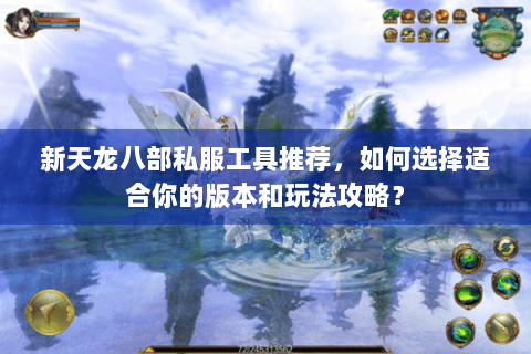 新天龙八部私服工具推荐，如何选择适合你的版本和玩法攻略？