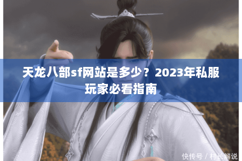 天龙八部sf网站是多少？2023年私服玩家必看指南
