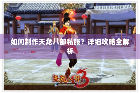 如何制作天龙八部私服？详细攻略全解析
