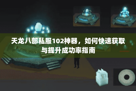 天龙八部私服102神器，如何快速获取与提升成功率指南