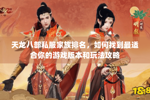 天龙八部私服家族排名，如何找到最适合你的游戏版本和玩法攻略