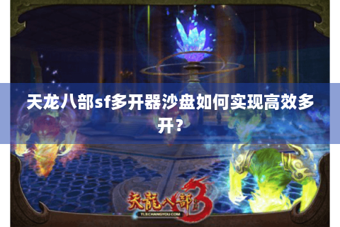 天龙八部sf多开器沙盘如何实现高效多开？