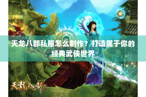 天龙八部私服怎么制作？打造属于你的经典武侠世界