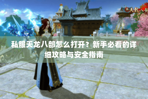 私服天龙八部怎么打开？新手必看的详细攻略与安全指南