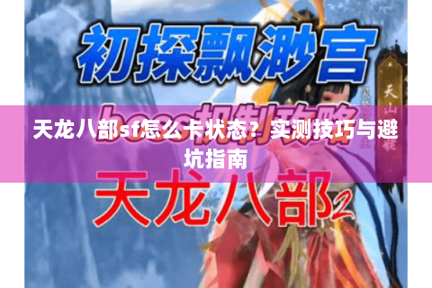 天龙八部sf怎么卡状态？实测技巧与避坑指南