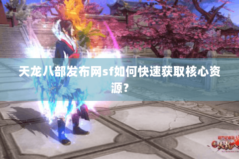 天龙八部发布网sf如何快速获取核心资源？