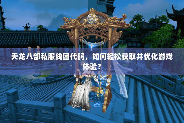 天龙八部私服线团代码，如何轻松获取并优化游戏体验？