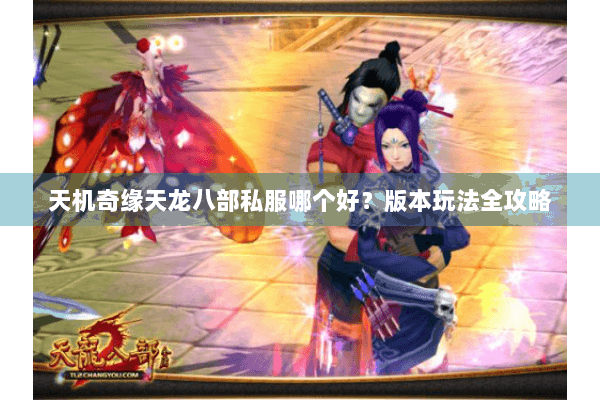 天机奇缘天龙八部私服哪个好？版本玩法全攻略