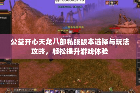 公益开心天龙八部私服版本选择与玩法攻略，轻松提升游戏体验