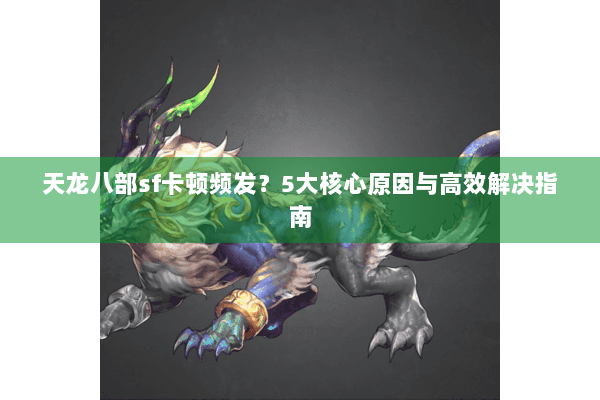 天龙八部sf卡顿频发?5大核心原因与高效解决指南 天龙八部sf卡顿频发?5大核心原因与高效解决指南
