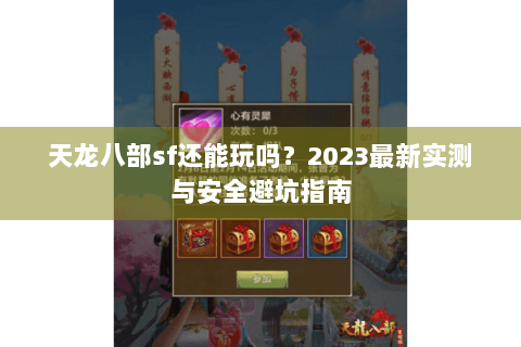 天龙八部sf还能玩吗？2023最新实测与安全避坑指南