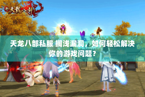 天龙八部私服 搁浅漏洞，如何轻松解决你的游戏问题？